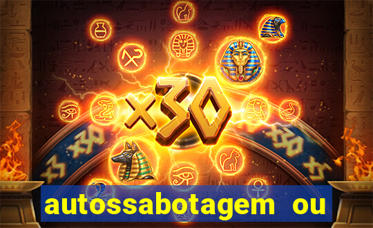 autossabotagem ou auto sabotagem